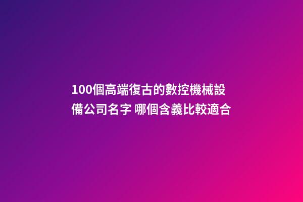 100個高端復古的數控機械設備公司名字 哪個含義比較適合-第1張-公司起名-玄機派